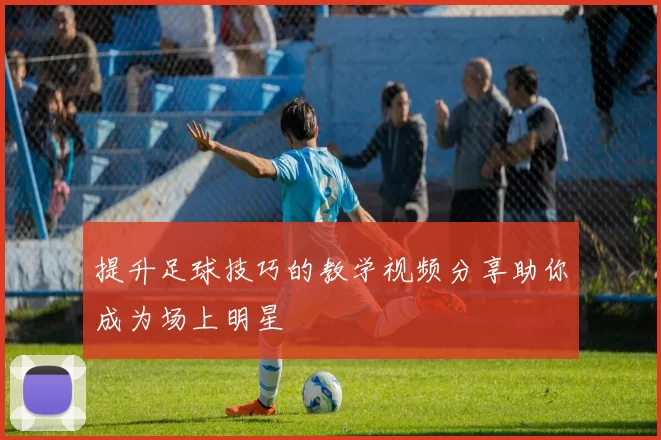 提升足球技巧的教学视频分享助你成为场上明星