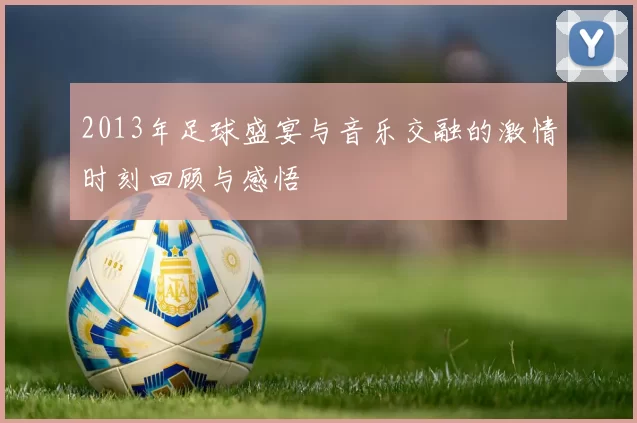 2013年足球盛宴与音乐交融的激情时刻回顾与感悟