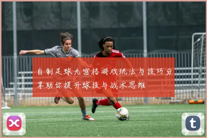 自制足球九宫格游戏玩法与技巧分享助你提升球技与战术思维
