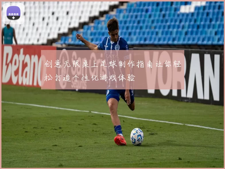 创意无限桌上足球制作指南让你轻松打造个性化游戏体验