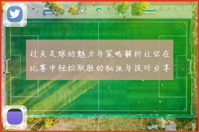 过关足球的魅力与策略解析让你在比赛中轻松取胜的秘诀与技巧分享