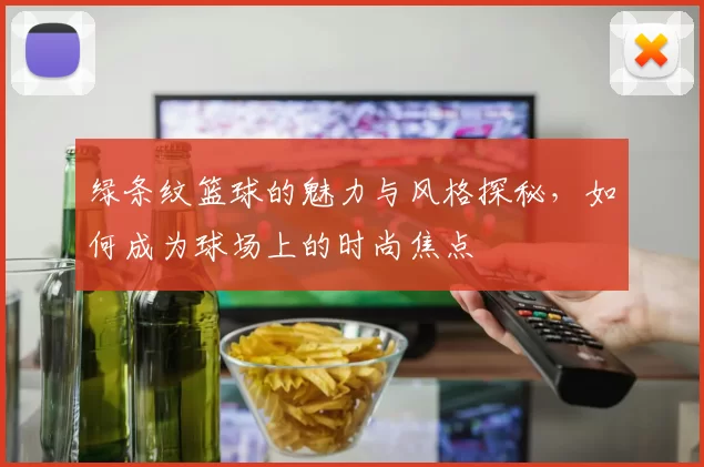 绿条纹篮球的魅力与风格探秘，如何成为球场上的时尚焦点